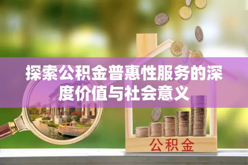 东山探索公积金普惠性服务的深度价值与社会意义