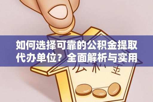 东山如何选择可靠的公积金提取代办单位？全面解析与实用建议