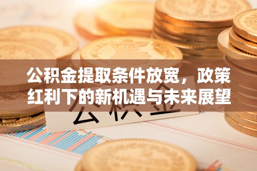 东山公积金提取条件放宽，政策红利下的新机遇与未来展望