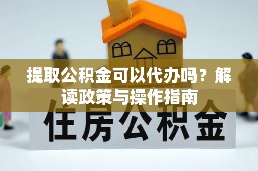 东山提取公积金可以代办吗？解读政策与操作指南