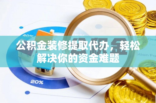 东山公积金装修提取代办，轻松解决你的资金难题