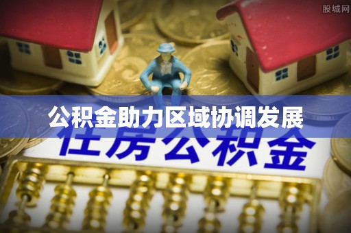 东山公积金助力区域协调发展