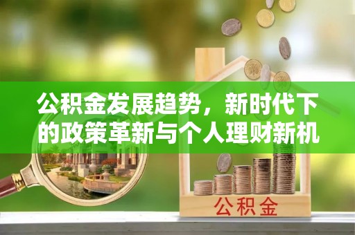 东山公积金发展趋势，新时代下的政策革新与个人理财新机遇