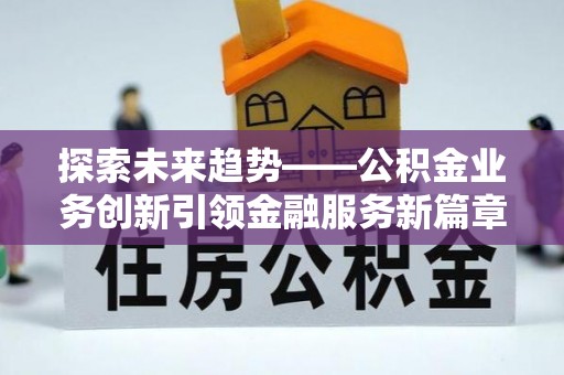 东山探索未来趋势——公积金业务创新引领金融服务新篇章