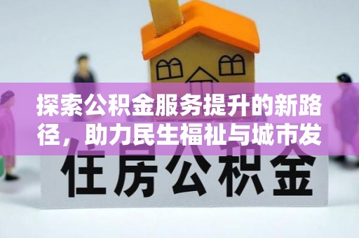 东山探索公积金服务提升的新路径，助力民生福祉与城市发展