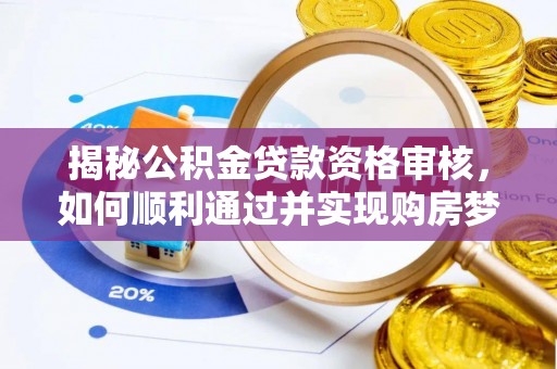 东山揭秘公积金贷款资格审核，如何顺利通过并实现购房梦想
