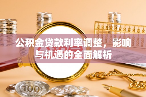 东山公积金贷款利率调整，影响与机遇的全面解析