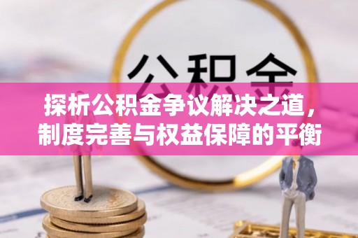 东山探析公积金争议解决之道，制度完善与权益保障的平衡点