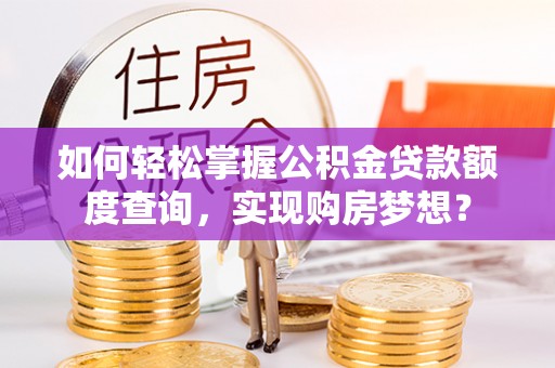 东山如何轻松掌握公积金贷款额度查询，实现购房梦想？