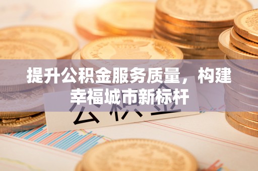 东山提升公积金服务质量，构建幸福城市新标杆
