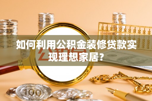 东山如何利用公积金装修贷款实现理想家居？