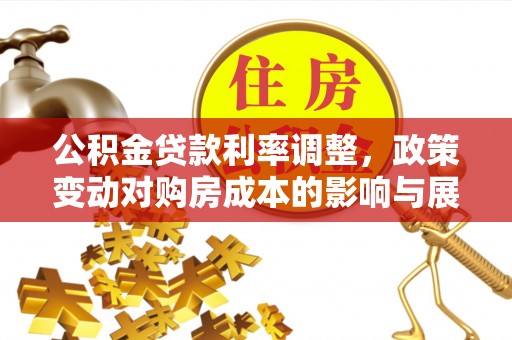 东山公积金贷款利率调整，政策变动对购房成本的影响与展望