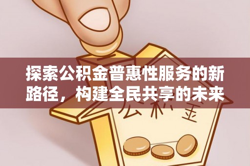 东山探索公积金普惠性服务的新路径，构建全民共享的未来