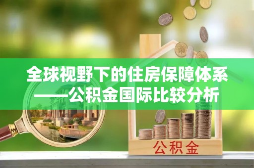 东山全球视野下的住房保障体系——公积金国际比较分析
