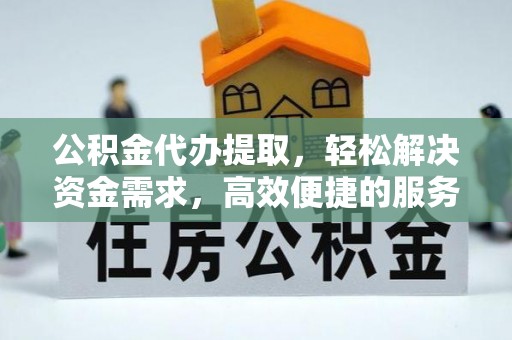 东山公积金代办提取，轻松解决资金需求，高效便捷的服务选择