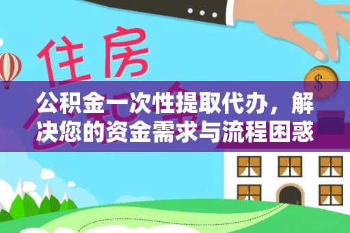 东山公积金一次性提取代办，解决您的资金需求与流程困惑