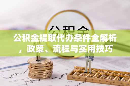 东山公积金提取代办条件全解析，政策、流程与实用技巧