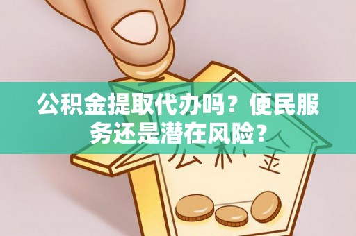 东山公积金提取代办吗？便民服务还是潜在风险？