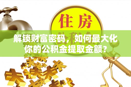 东山解锁财富密码，如何最大化你的公积金提取金额？