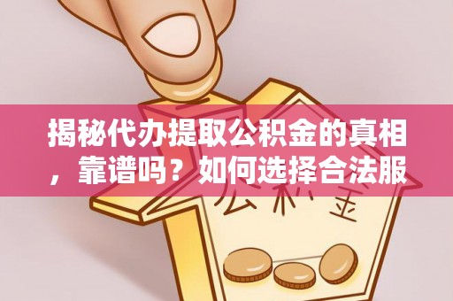 东山揭秘代办提取公积金的真相，靠谱吗？如何选择合法服务？