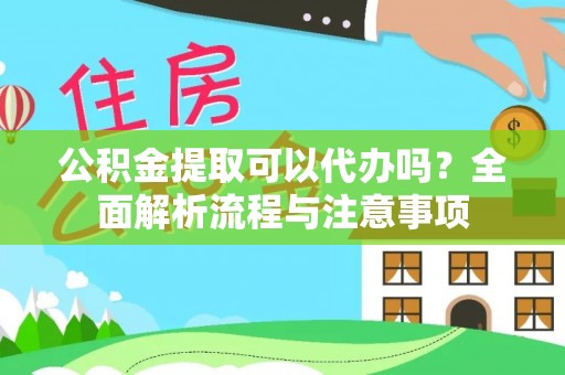 东山公积金提取可以代办吗？全面解析流程与注意事项