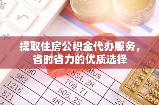 东山提取住房公积金代办服务，省时省力的优质选择