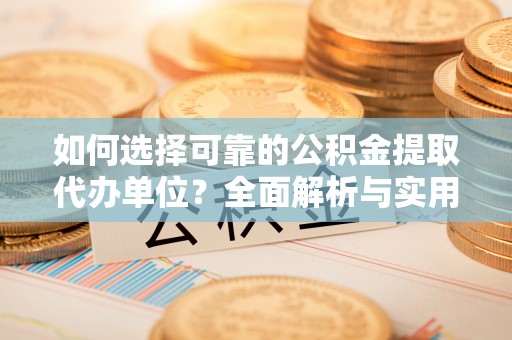东山如何选择可靠的公积金提取代办单位？全面解析与实用指南