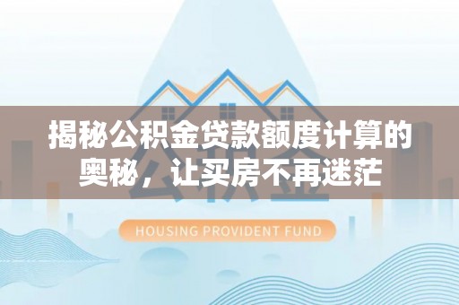 东山揭秘公积金贷款额度计算的奥秘，让买房不再迷茫