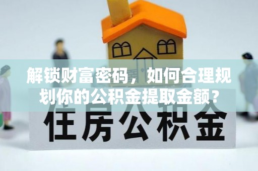 东山解锁财富密码，如何合理规划你的公积金提取金额？