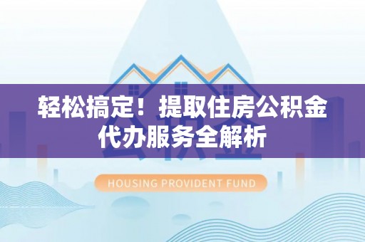 东山轻松搞定！提取住房公积金代办服务全解析